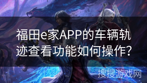 福田e家APP的车辆轨迹查看功能如何操作？