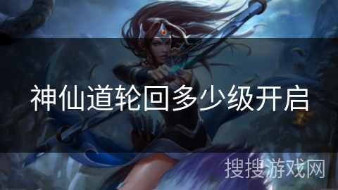 神仙道轮回多少级开启