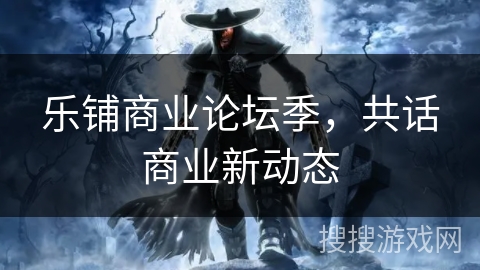乐铺商业论坛季，共话商业新动态