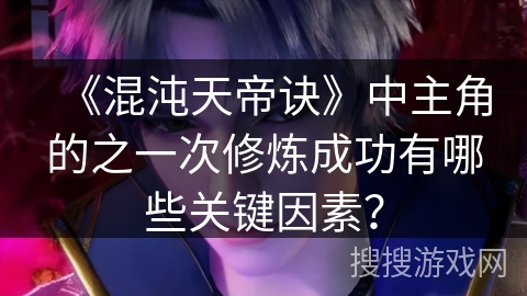 《混沌天帝诀》中主角的之一次修炼成功有哪些关键因素？