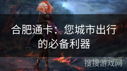 合肥通卡：您城市出行的必备利器