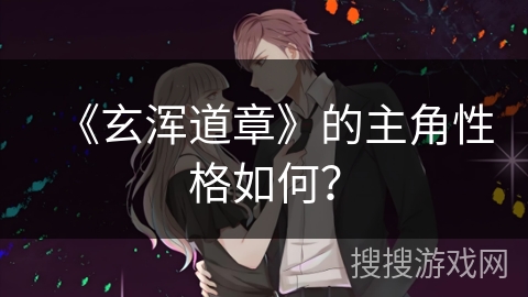 《玄浑道章》的主角性格如何？