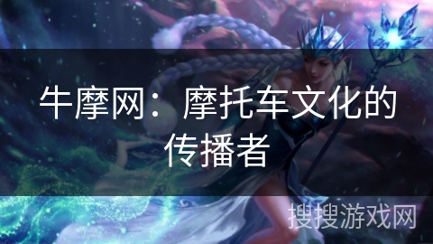 牛摩网：摩托车文化的传播者
