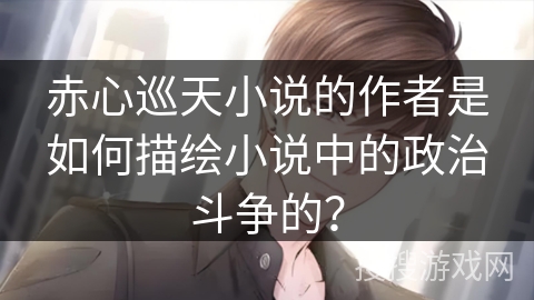 赤心巡天小说的作者是如何描绘小说中的政治斗争的？
