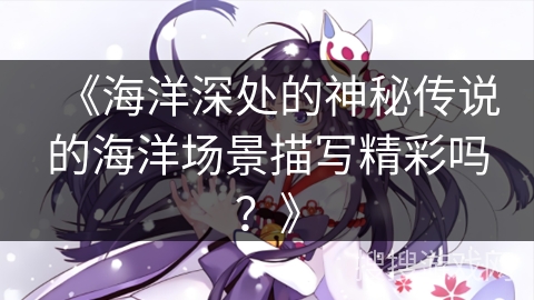 《海洋深处的神秘传说的海洋场景描写精彩吗？》