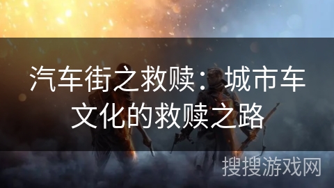 汽车街之救赎：城市车文化的救赎之路