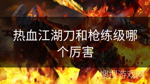热血江湖刀和枪练级哪个厉害