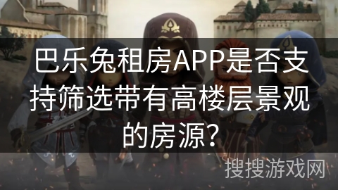 巴乐兔租房APP是否支持筛选带有高楼层景观的房源？