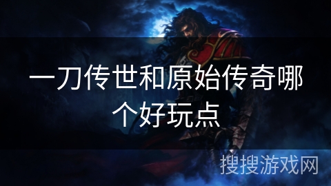 一刀传世和原始传奇哪个好玩点