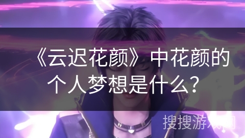 《云迟花颜》中花颜的个人梦想是什么？