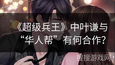 《超级兵王》中叶谦与“华人帮”有何合作？