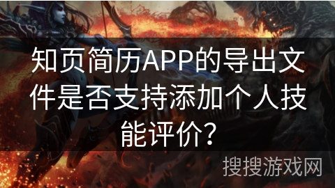 知页简历APP的导出文件是否支持添加个人技能评价？