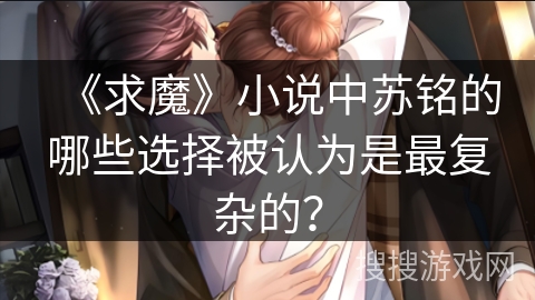 《求魔》小说中苏铭的哪些选择被认为是最复杂的？