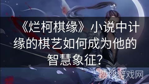 《烂柯棋缘》小说中计缘的棋艺如何成为他的智慧象征？