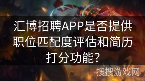 汇博招聘APP是否提供职位匹配度评估和简历打分功能？