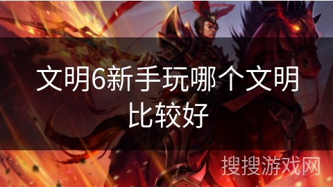 文明6新手玩哪个文明比较好