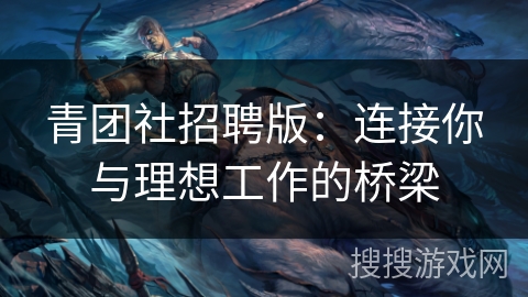 青团社招聘版：连接你与理想工作的桥梁