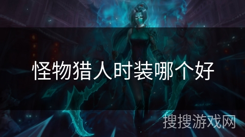 怪物猎人时装哪个好