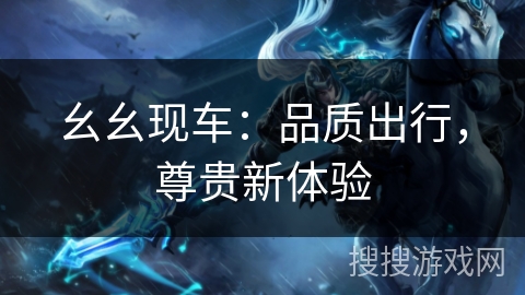 幺幺现车：品质出行，尊贵新体验