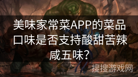 美味家常菜APP的菜品口味是否支持酸甜苦辣咸五味？