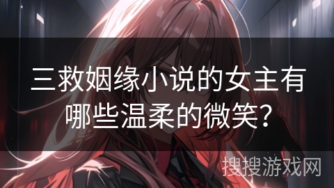三救姻缘小说的女主有哪些温柔的微笑？
