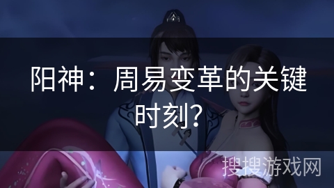 阳神：周易变革的关键时刻？