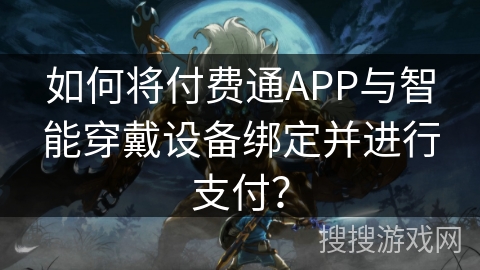 如何将付费通APP与智能穿戴设备绑定并进行支付？