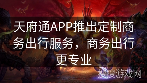 天府通APP推出定制商务出行服务，商务出行更专业