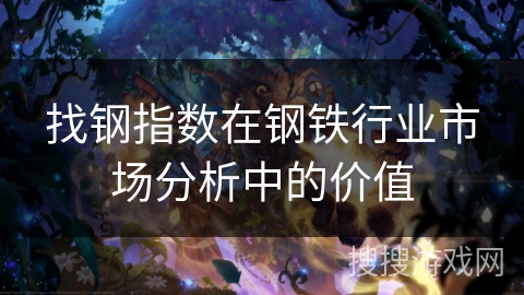 找钢指数在钢铁行业市场分析中的价值