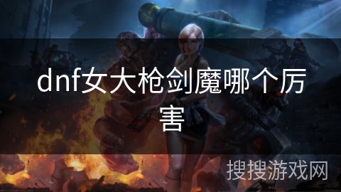 dnf女大枪剑魔哪个厉害