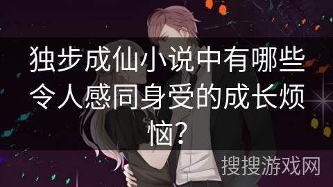 独步成仙小说中有哪些令人感同身受的成长烦恼？