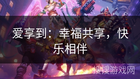 爱享到：幸福共享，快乐相伴