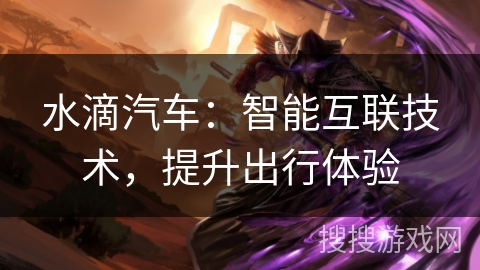 水滴汽车：智能互联技术，提升出行体验