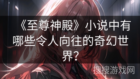 《至尊神殿》小说中有哪些令人向往的奇幻世界？