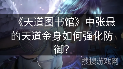《天道图书馆》中张悬的天道金身如何强化防御？