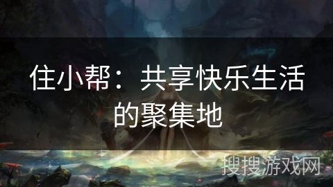 住小帮：共享快乐生活的聚集地