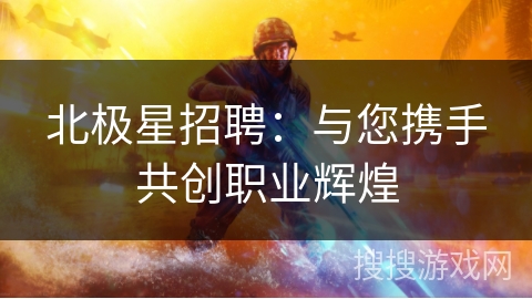北极星招聘：与您携手共创职业辉煌