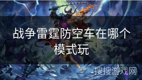 战争雷霆防空车在哪个模式玩
