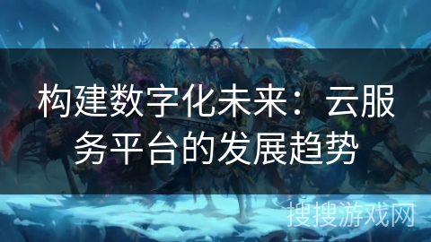 构建数字化未来：云服务平台的发展趋势
