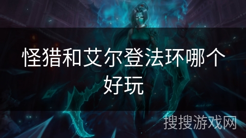 怪猎和艾尔登法环哪个好玩