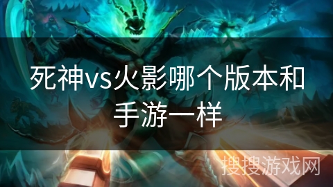 死神vs火影哪个版本和手游一样