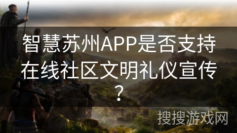 智慧苏州APP是否支持在线社区文明礼仪宣传？