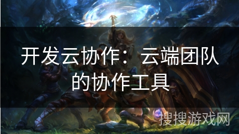 开发云协作：云端团队的协作工具