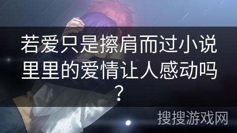 若爱只是擦肩而过小说里里的爱情让人感动吗？