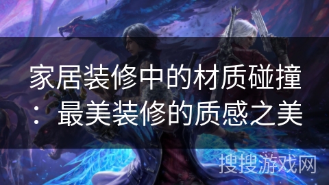 家居装修中的材质碰撞：最美装修的质感之美