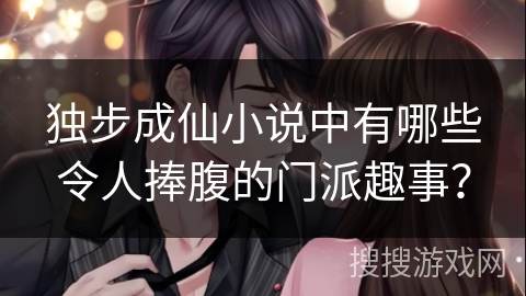 独步成仙小说中有哪些令人捧腹的门派趣事？