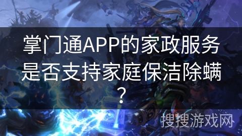 掌门通APP的家政服务是否支持家庭保洁除螨？