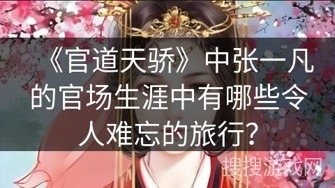 《官道天骄》中张一凡的官场生涯中有哪些令人难忘的旅行？