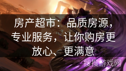房产超市：品质房源，专业服务，让你购房更放心、更满意