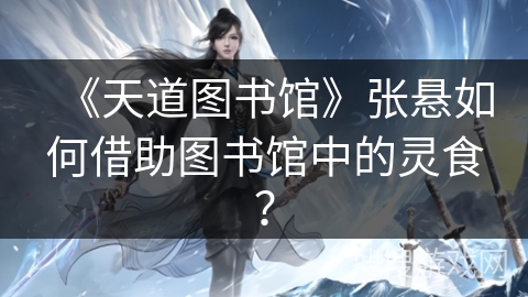 《天道图书馆》张悬如何借助图书馆中的灵食？